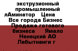 экструзионный промышленный лАминатор › Цена ­ 100 - Все города Бизнес » Продажа готового бизнеса   . Ямало-Ненецкий АО,Лабытнанги г.